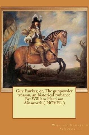 Cover of Guy Fawkes; or, The gunpowder treason, an historical romance. By