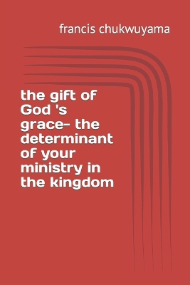 Book cover for The gift of God 's grace- the determinant of your ministry in the kingdom