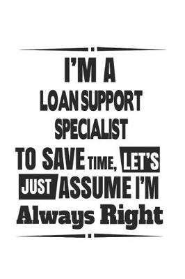 Book cover for I'm A Loan Support Specialist To Save Time, Let's Just Assume I'm Always Right