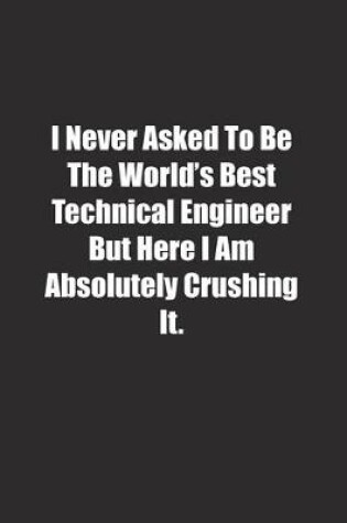 Cover of I Never Asked To Be The World's Best Technical Engineer But Here I Am Absolutely Crushing It.