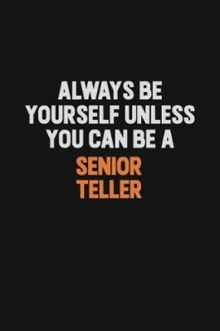 Cover of Always Be Yourself Unless You Can Be A Senior Teller