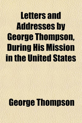 Book cover for Letters and Addresses by George Thompson, During His Mission in the United States