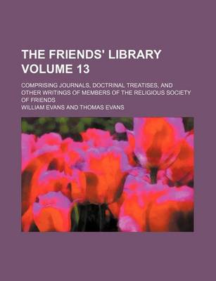 Book cover for The Friends' Library Volume 13; Comprising Journals, Doctrinal Treatises, and Other Writings of Members of the Religious Society of Friends