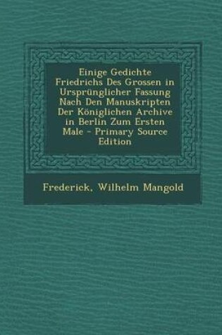 Cover of Einige Gedichte Friedrichs Des Grossen in Ursprunglicher Fassung Nach Den Manuskripten Der Koniglichen Archive in Berlin Zum Ersten Male - Primary Sou