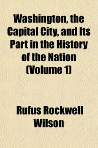 Cover of Washington, the Capital City, and Its Part in the History of the Nation (Volume 1)