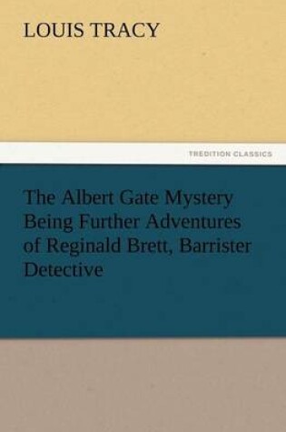 Cover of The Albert Gate Mystery Being Further Adventures of Reginald Brett, Barrister Detective