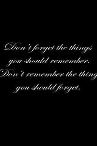 Cover of Don't forget the things you should remember. Don't remember the things you should forget.