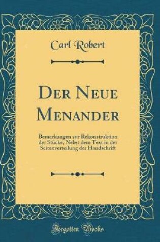 Cover of Der Neue Menander: Bemerkungen zur Rekonstruktion der Stücke, Nebst dem Text in der Seitenverteilung der Handschrift (Classic Reprint)