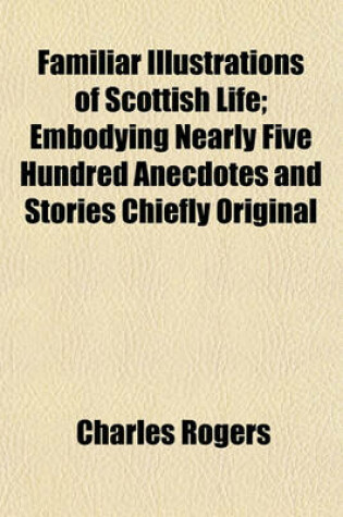 Cover of Familiar Illustrations of Scottish Life; Embodying Nearly Five Hundred Anecdotes and Stories Chiefly Original