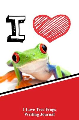 Book cover for I Love Tree Frogs Writing Journal