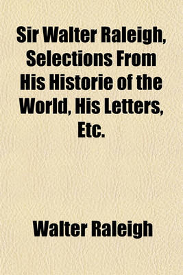 Book cover for Sir Walter Raleigh, Selections from His Historie of the World, His Letters, Etc.