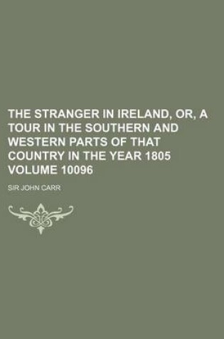 Cover of The Stranger in Ireland, Or, a Tour in the Southern and Western Parts of That Country in the Year 1805 Volume 10096