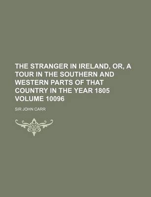 Book cover for The Stranger in Ireland, Or, a Tour in the Southern and Western Parts of That Country in the Year 1805 Volume 10096