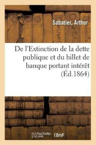 Cover of de l'Extinction de la Dette Publique Et Du Billet de Banque Portant Intérêt