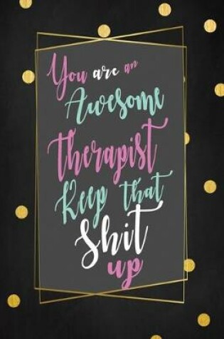 Cover of Therapist Keep That Shit Up You are An Awesome Notebook