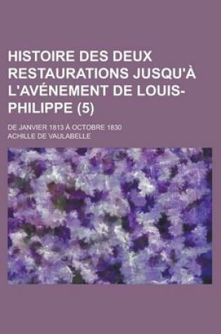 Cover of Histoire Des Deux Restaurations Jusqu'a L'Avenement de Louis-Philippe; de Janvier 1813 a Octobre 1830 (5)