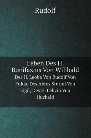 Cover of Leben Des H. Bonifazius Von Wilibald Der H. Leoba Von Rudolf Von Fulda, Des Abtes Sturmi Von Eigil, Des H. Lebvin Von Hucbald