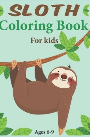 Cover of Sloth Coloring Book For Kids Ages 6-9
