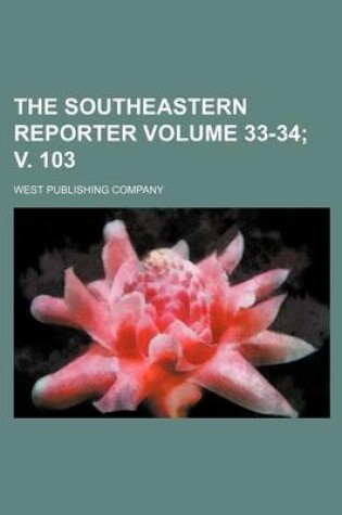 Cover of The Southeastern Reporter Volume 33-34; V. 103