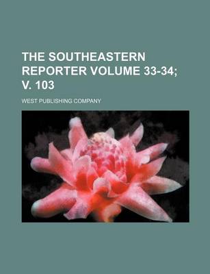 Book cover for The Southeastern Reporter Volume 33-34; V. 103