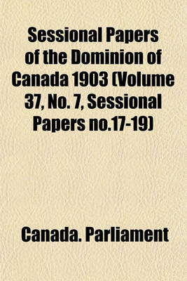 Book cover for Sessional Papers of the Dominion of Canada 1903 (Volume 37, No. 7, Sessional Papers No.17-19)