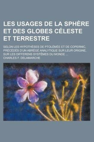 Cover of Les Usages de La Sphere Et Des Globes Celeste Et Terrestre; Selon Les Hypotheses de Ptolemee Et de Copernic, Precedes D'Un Abrege Analytique Sur Leur