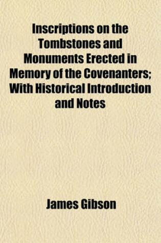 Cover of Inscriptions on the Tombstones and Monuments Erected in Memory of the Covenanters; With Historical Introduction and Notes
