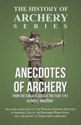 Cover of Anecdotes of Archery - From the Earliest Ages to the Year 1791 - Including an Account of the Principle Existing Societies of Archers, Life of the Renowned Robin Hood, and a Glossary of Terms Used in Archery (History of Archery Series)