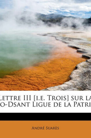 Cover of Lettre III [I.E. Trois] Sur La So-Dsant Ligue de La Patrie