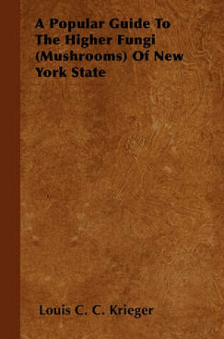 Cover of A Popular Guide To The Higher Fungi (Mushrooms) Of New York State