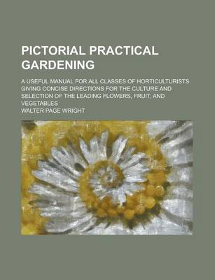 Book cover for Pictorial Practical Gardening; A Useful Manual for All Classes of Horticulturists Giving Concise Directions for the Culture and Selection of the Leading Flowers, Fruit, and Vegetables