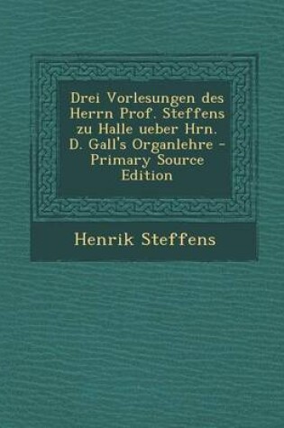 Cover of Drei Vorlesungen Des Herrn Prof. Steffens Zu Halle Ueber Hrn. D. Gall's Organlehre