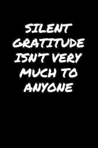 Cover of Silent Gratitude Isn't Very Much To Anyone�