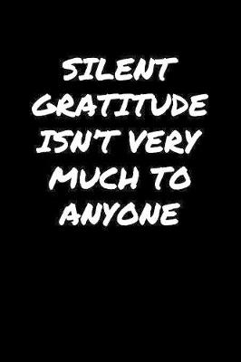 Book cover for Silent Gratitude Isn't Very Much To Anyone�