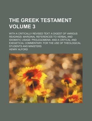 Book cover for The Greek Testament Volume 3; With a Critically Revised Text a Digest of Various Readings Marginal References to Verbal and Idiomatic Usage Prolegomena and a Critical and Exegetical Commentary. for the Use of Theological Students and Ministers