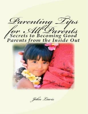 Book cover for Parenting Tips for All Parents: Secrets to Becoming Good Parents from the Inside Out