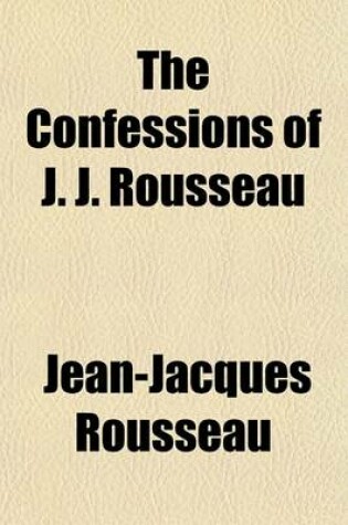 Cover of The Confessions of J. J. Rousseau; With the Reveries of the Solitary Walker. Translated from the French Volume 1