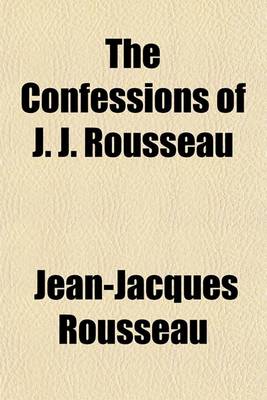 Book cover for The Confessions of J. J. Rousseau; With the Reveries of the Solitary Walker. Translated from the French Volume 1