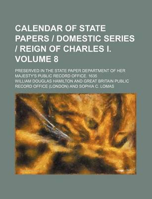 Book cover for Calendar of State Papers - Domestic Series - Reign of Charles I. Volume 8; Preserved in the State Paper Department of Her Majesty's Public Record Office. 1635
