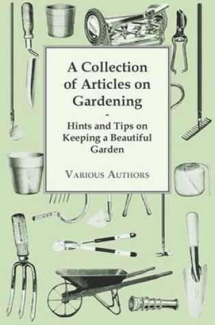 Cover of A Collection of Articles on Gardening - Hints and Tips on Keeping a Beautiful Garden