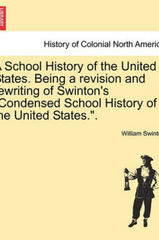 Cover of A School History of the United States. Being a Revision and Rewriting of Swinton's Condensed School History of the United States..