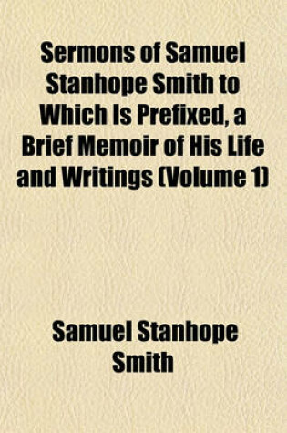 Cover of Sermons of Samuel Stanhope Smith to Which Is Prefixed, a Brief Memoir of His Life and Writings (Volume 1)