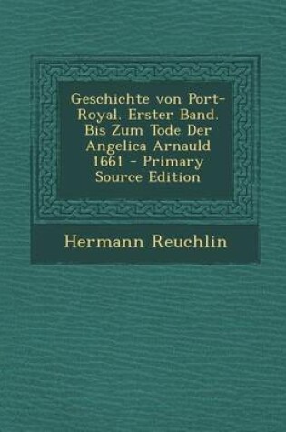 Cover of Geschichte Von Port-Royal. Erster Band. Bis Zum Tode Der Angelica Arnauld 1661