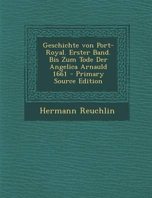 Book cover for Geschichte Von Port-Royal. Erster Band. Bis Zum Tode Der Angelica Arnauld 1661