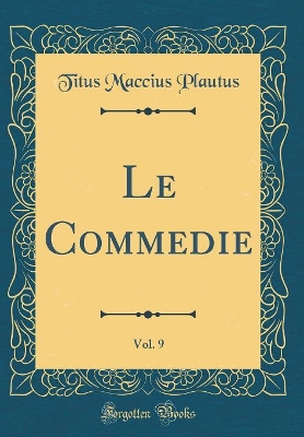 Book cover for Le Commedie, Vol. 9 (Classic Reprint)