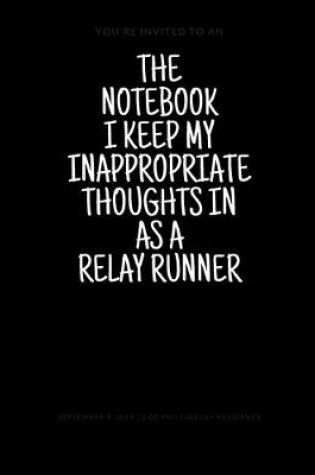 Cover of The Notebook I Keep My Inappropriate Thoughts In As A Relay Runner, 7.5" X 9.25" - COLLEGE RULE LINED - BLANK - 150 page - NOTEBOOK