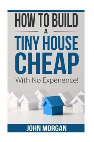 Cover of How To Build a Tiny House Cheap With No Experience
