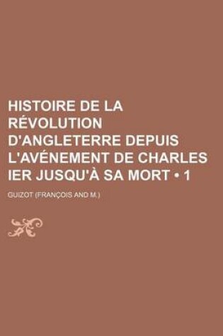 Cover of Histoire de La Revolution D'Angleterre Depuis L'Avenement de Charles Ier Jusqu'a Sa Mort (1)