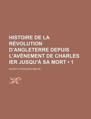 Book cover for Histoire de La Revolution D'Angleterre Depuis L'Avenement de Charles Ier Jusqu'a Sa Mort (1)