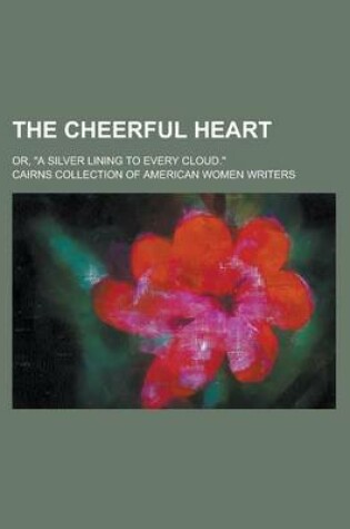 Cover of The Cheerful Heart; Or, a Silver Lining to Every Cloud.